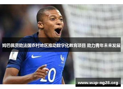 姆巴佩资助法国农村地区推动数字化教育项目 助力青年未来发展 姆巴佩资助法国农村地区推动数字化教育项目 助力青年未来发展