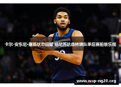 卡尔-安东尼·唐斯状态回暖 明尼苏达森林狼队季后赛前景乐观 卡尔-安东尼·唐斯状态回暖 明尼苏达森林狼队季后赛前景乐观