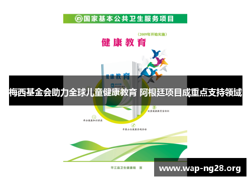 梅西基金会助力全球儿童健康教育 阿根廷项目成重点支持领域 梅西基金会助力全球儿童健康教育 阿根廷项目成重点支持领域