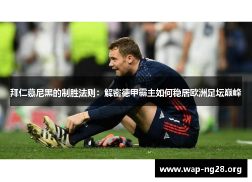 拜仁慕尼黑的制胜法则：解密德甲霸主如何稳居欧洲足坛巅峰