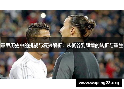 意甲历史中的挑战与复兴解析:从低谷到辉煌的转折与重生 意甲历史中的挑战与复兴解析:从低谷到辉煌的转折与重生
