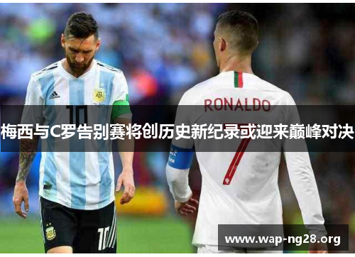梅西与C罗告别赛将创历史新纪录或迎来巅峰对决