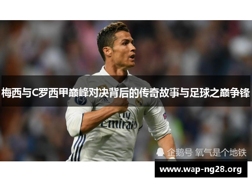 梅西与C罗西甲巅峰对决背后的传奇故事与足球之巅争锋 梅西与C罗西甲巅峰对决背后的传奇故事与足球之巅争锋