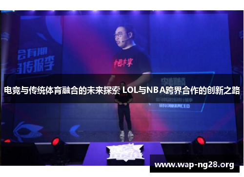 电竞与传统体育融合的未来探索 LOL与NBA跨界合作的创新之路