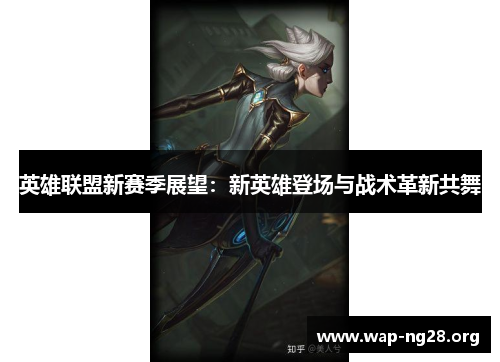 英雄联盟新赛季展望:新英雄登场与战术革新共舞 英雄联盟新赛季展望:新英雄登场与战术革新共舞