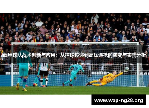 西甲球队战术创新与应用:从控球传递到高压逼抢的演变与实践分析 西甲球队战术创新与应用:从控球传递到高压逼抢的演变与实践分析