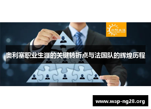 奥利塞职业生涯的关键转折点与法国队的辉煌历程