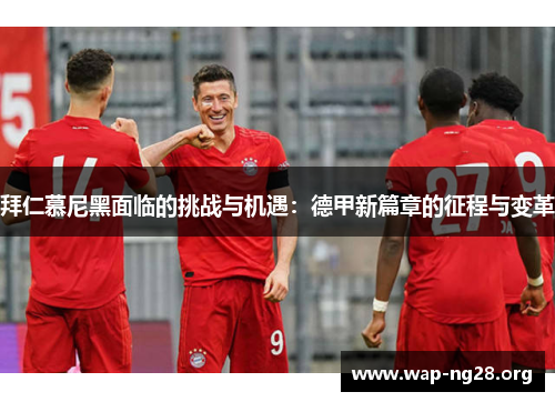 拜仁慕尼黑面临的挑战与机遇：德甲新篇章的征程与变革
