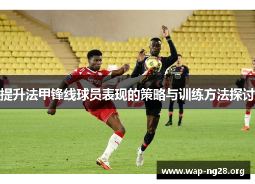 提升法甲锋线球员表现的策略与训练方法探讨 提升法甲锋线球员表现的策略与训练方法探讨