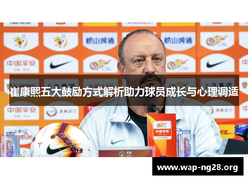 崔康熙五大鼓励方式解析助力球员成长与心理调适 崔康熙五大鼓励方式解析助力球员成长与心理调适