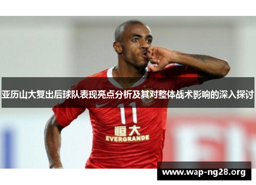亚历山大复出后球队表现亮点分析及其对整体战术影响的深入探讨 亚历山大复出后球队表现亮点分析及其对整体战术影响的深入探讨