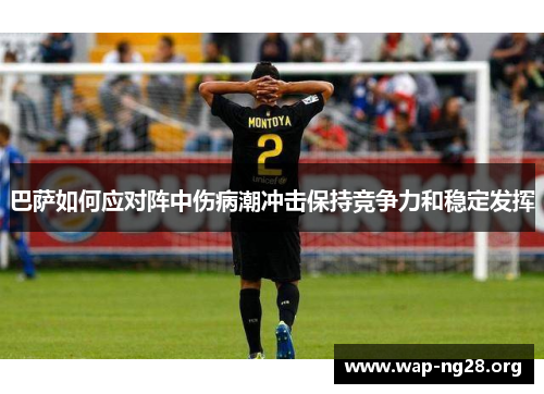 巴萨如何应对阵中伤病潮冲击保持竞争力和稳定发挥