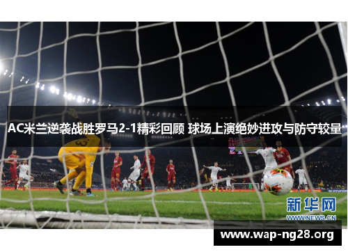AC米兰逆袭战胜罗马2-1精彩回顾 球场上演绝妙进攻与防守较量