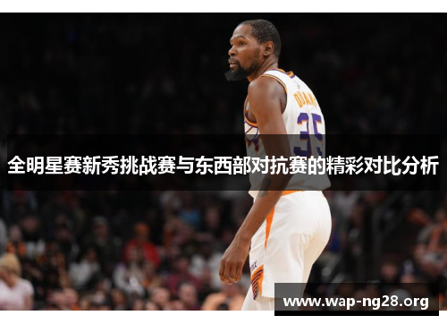 全明星赛新秀挑战赛与东西部对抗赛的精彩对比分析 全明星赛新秀挑战赛与东西部对抗赛的精彩对比分析