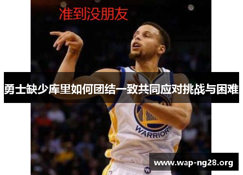 勇士缺少库里如何团结一致共同应对挑战与困难