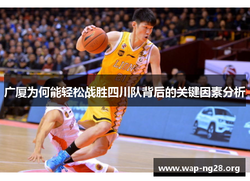 广厦为何能轻松战胜四川队背后的关键因素分析 广厦为何能轻松战胜四川队背后的关键因素分析