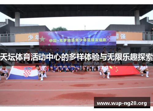 天坛体育活动中心的多样体验与无限乐趣探索 天坛体育活动中心的多样体验与无限乐趣探索