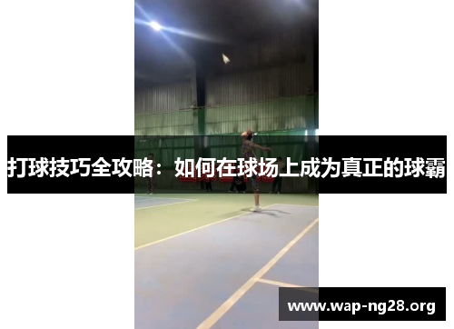 打球技巧全攻略:如何在球场上成为真正的球霸 打球技巧全攻略:如何在球场上成为真正的球霸