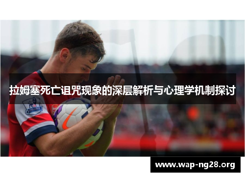 拉姆塞死亡诅咒现象的深层解析与心理学机制探讨 拉姆塞死亡诅咒现象的深层解析与心理学机制探讨
