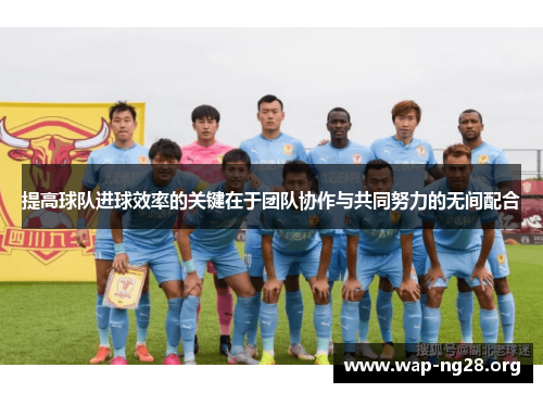 提高球队进球效率的关键在于团队协作与共同努力的无间配合 提高球队进球效率的关键在于团队协作与共同努力的无间配合