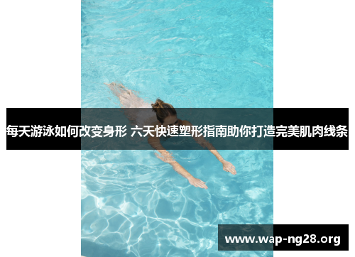 每天游泳如何改变身形 六天快速塑形指南助你打造完美肌肉线条 每天游泳如何改变身形 六天快速塑形指南助你打造完美肌肉线条