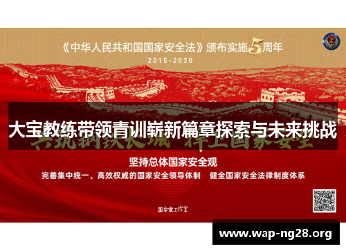 大宝教练带领青训崭新篇章探索与未来挑战 大宝教练带领青训崭新篇章探索与未来挑战