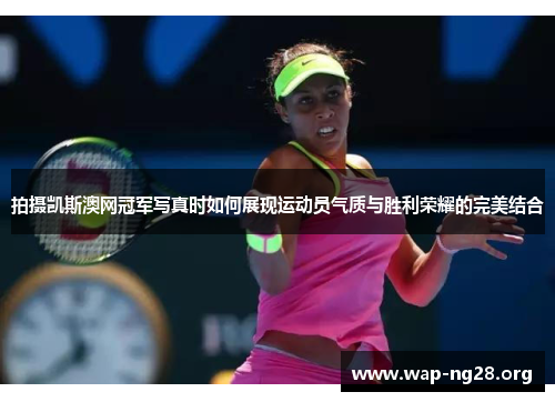 拍摄凯斯澳网冠军写真时如何展现运动员气质与胜利荣耀的完美结合