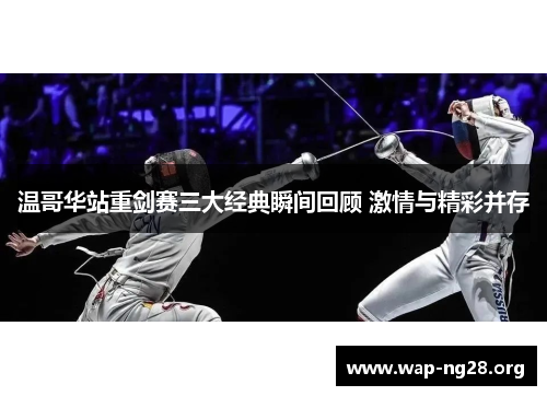 温哥华站重剑赛三大经典瞬间回顾 激情与精彩并存 温哥华站重剑赛三大经典瞬间回顾 激情与精彩并存