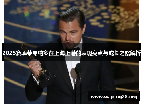2025赛季莱昂纳多在上海上港的表现亮点与成长之路解析