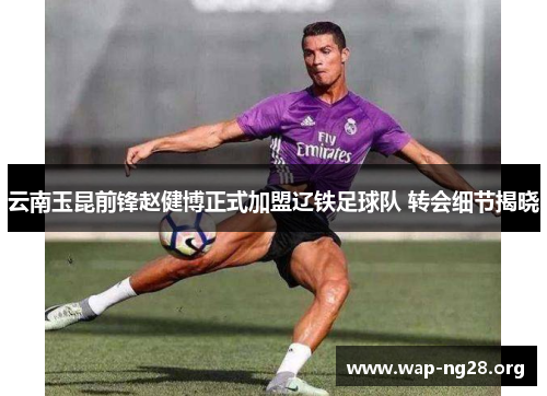 云南玉昆前锋赵健博正式加盟辽铁足球队 转会细节揭晓 云南玉昆前锋赵健博正式加盟辽铁足球队 转会细节揭晓