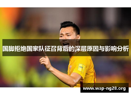 国脚拒绝国家队征召背后的深层原因与影响分析