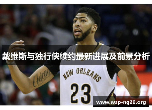 戴维斯与独行侠续约最新进展及前景分析 戴维斯与独行侠续约最新进展及前景分析