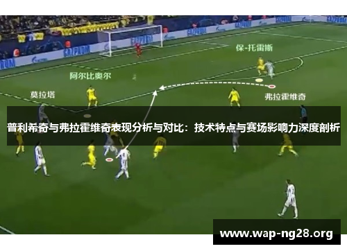 普利希奇与弗拉霍维奇表现分析与对比:技术特点与赛场影响力深度剖析 普利希奇与弗拉霍维奇表现分析与对比:技术特点与赛场影响力深度剖析