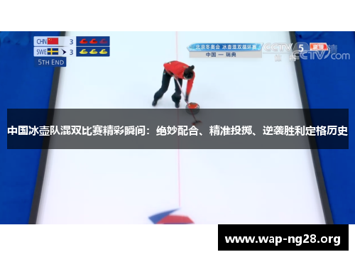 中国冰壶队混双比赛精彩瞬间：绝妙配合、精准投掷、逆袭胜利定格历史