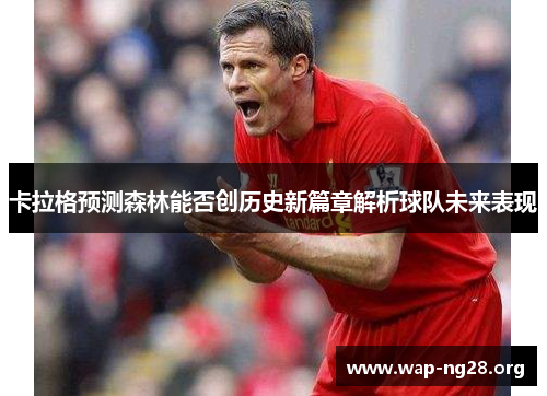 卡拉格预测森林能否创历史新篇章解析球队未来表现