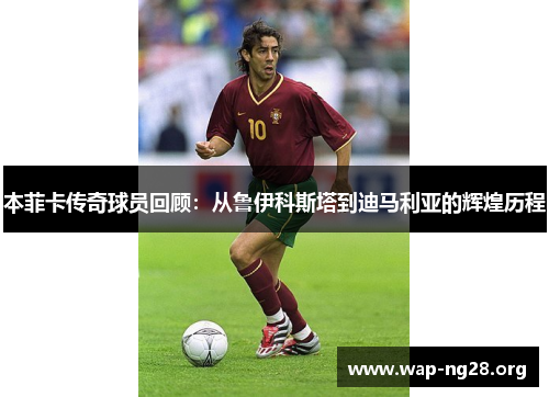 本菲卡传奇球员回顾:从鲁伊科斯塔到迪马利亚的辉煌历程 本菲卡传奇球员回顾:从鲁伊科斯塔到迪马利亚的辉煌历程
