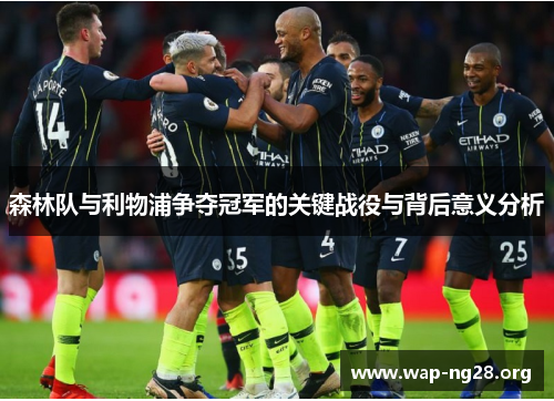 森林队与利物浦争夺冠军的关键战役与背后意义分析 森林队与利物浦争夺冠军的关键战役与背后意义分析