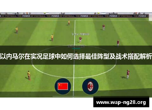 以内马尔在实况足球中如何选择最佳阵型及战术搭配解析 以内马尔在实况足球中如何选择最佳阵型及战术搭配解析
