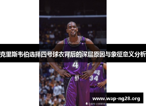 克里斯韦伯选择四号球衣背后的深层原因与象征意义分析