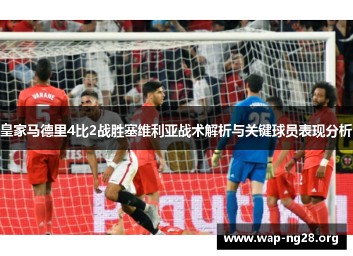 皇家马德里4比2战胜塞维利亚战术解析与关键球员表现分析 皇家马德里4比2战胜塞维利亚战术解析与关键球员表现分析