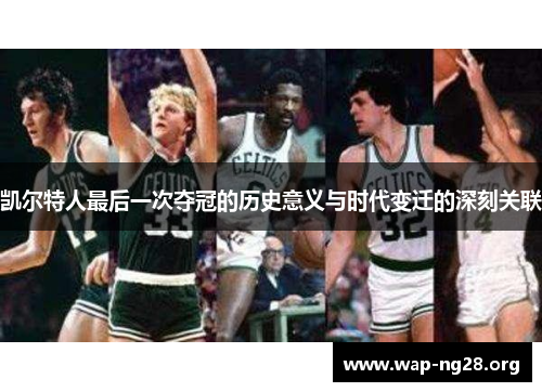 凯尔特人最后一次夺冠的历史意义与时代变迁的深刻关联 凯尔特人最后一次夺冠的历史意义与时代变迁的深刻关联