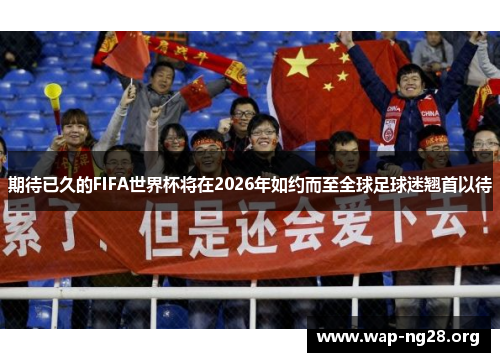 期待已久的FIFA世界杯将在2026年如约而至全球足球迷翘首以待
