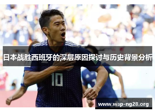 日本战胜西班牙的深层原因探讨与历史背景分析 日本战胜西班牙的深层原因探讨与历史背景分析