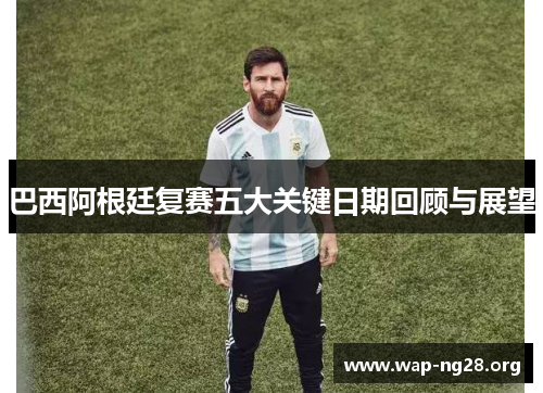 巴西阿根廷复赛五大关键日期回顾与展望 巴西阿根廷复赛五大关键日期回顾与展望
