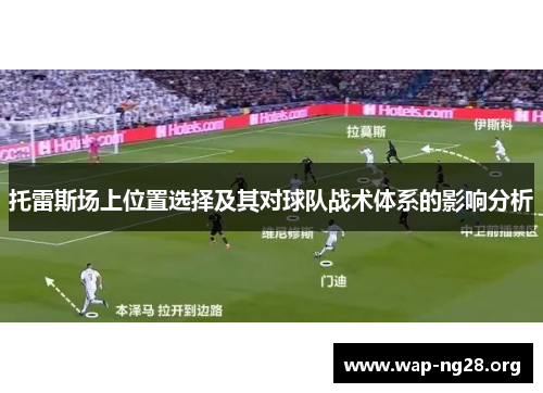 托雷斯场上位置选择及其对球队战术体系的影响分析 托雷斯场上位置选择及其对球队战术体系的影响分析