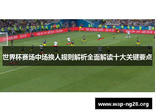 世界杯赛场中场换人规则解析全面解读十大关键要点