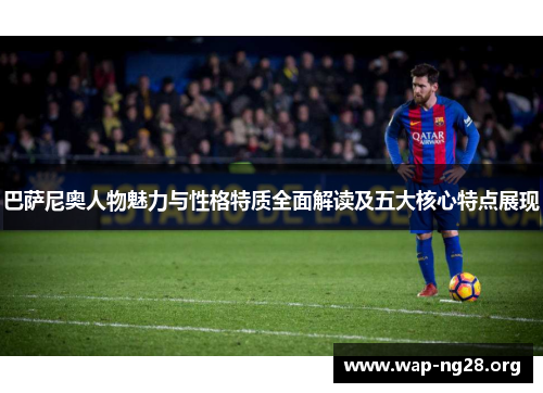 巴萨尼奥人物魅力与性格特质全面解读及五大核心特点展现 巴萨尼奥人物魅力与性格特质全面解读及五大核心特点展现