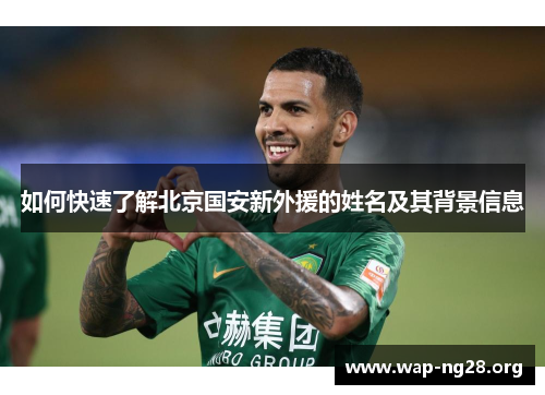 如何快速了解北京国安新外援的姓名及其背景信息 如何快速了解北京国安新外援的姓名及其背景信息