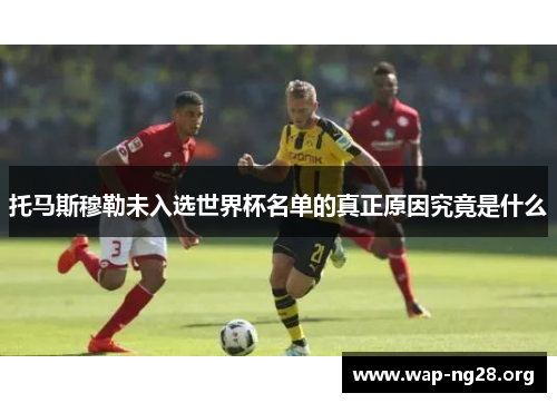 托马斯穆勒未入选世界杯名单的真正原因究竟是什么