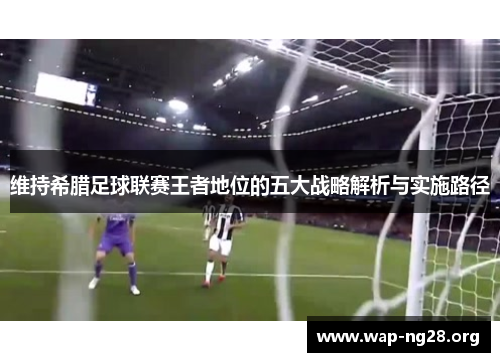 维持希腊足球联赛王者地位的五大战略解析与实施路径 维持希腊足球联赛王者地位的五大战略解析与实施路径